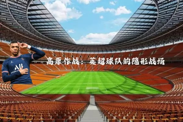 高原作战：英超球队的隐形战场