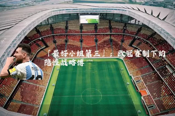 「最好小组第三」：欧冠赛制下的隐性战略博弈