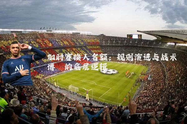加时赛换人名额：规则演进与战术博弈的底层逻辑